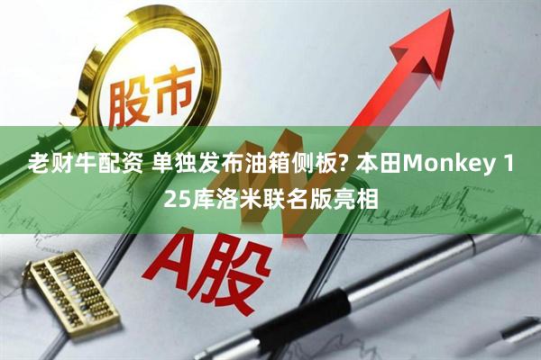 老财牛配资 单独发布油箱侧板? 本田Monkey 125库洛米联名版亮相