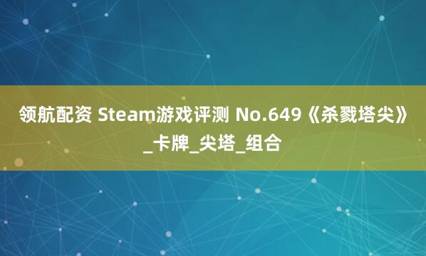 领航配资 Steam游戏评测 No.649《杀戮塔尖》_卡牌_尖塔_组合